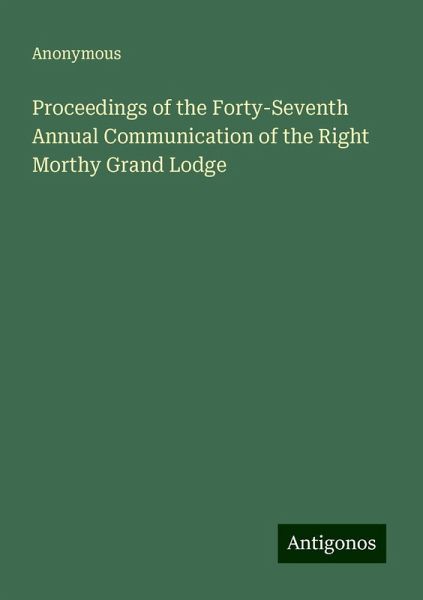 Proceedings of the Forty-Seventh Annual Communication of the Right Morthy Grand Lodge Proceedings of the Forty-Seventh Annual Communication of the Right Morthy Grand Lodge