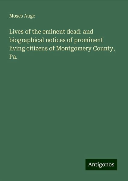 Lives of the eminent dead: and biographical notices of prominent living citizens of Montgomery County, Pa.