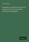 Christianity and Positivism a Series of Lectures to the Times on Natural Theology and Apologetics Christianity and Positivism a Series of Lectures to the Times on Natural Theology and Apologetics