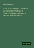 Life in Asiatic Turkey: a journal of travel in Cilicia (Pedias and Trachoea), Isauria, and parts of Lucaonia and Cappadocia