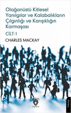 Cover Olaganüstü Kitlesel Yanilgilar ve Kalabaliklarin Cilginligi ve Karisikligin Karmasasi Cilt 1