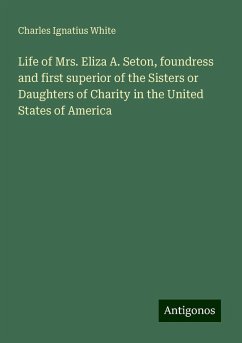 Life of Mrs. Eliza A. Seton, foundress and first superior of the Sisters or Daughters of Charity in the United States of America - White, Charles Ignatius