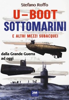 U-boot sottomarini e altri mezzi subacquei dalla Grande Guerra ad oggi - Roffo, Stefano