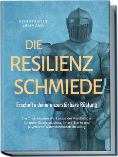 Cover Die Resilienz Schmiede - Erschaffe deine unzerstörbare Rüstung: Die 7 mächtigsten Werkzeuge der Psychologie für mehr Stressresistenz, innere Stärke und psychische Widerstandskraft im Alltag