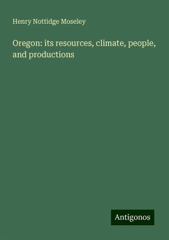 Oregon: its resources, climate, people, and productions - Moseley, Henry Nottidge