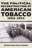 The Political Reconstruction of American Tobacco, 1862-1933 The Political Reconstruction of American Tobacco, 1862-1933