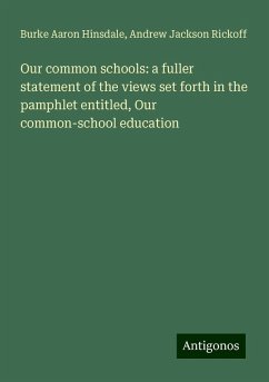 Our common schools: a fuller statement of the views set forth in the pamphlet entitled, Our common-school education - Hinsdale, Burke Aaron; Rickoff, Andrew Jackson