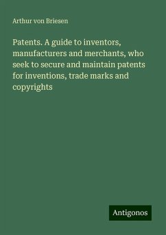 Patents. A guide to inventors, manufacturers and merchants, who seek to secure and maintain patents for inventions, trade marks and copyrights - Briesen, Arthur von