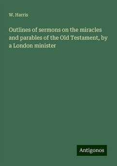 Outlines of sermons on the miracles and parables of the Old Testament, by a London minister - Harris, W.