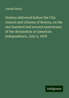 Oration delivered before the City council and citizens of Boston, on the one hundred and second anniversary of the declaration of American independence. July 4, 1878 - Healy, Joseph