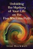 Unfolding the Mystery of Your Life on the Five Wisdoms Path Unfolding the Mystery of Your Life on the Five Wisdoms Path