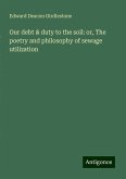 Our debt & duty to the soil: or, The poetry and philosophy of sewage utilization