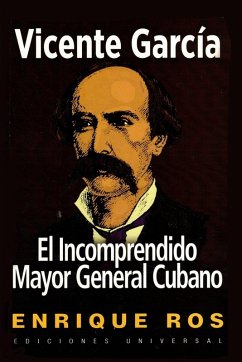 VICENTE GARCÍA, EL INCOMPRENDIDO MAYOR GENERAL CUBANO VICENTE GARCÍA, EL INCOMPRENDIDO MAYOR GENERAL CUBANO
