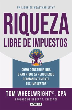 Riqueza Libre de Impuestos: Cómo Construir Una Gran Riqueza Reduciendo Permanent Emente Tus Impuestos/ Tax-Free Wealth: How to Build Massive Wealth - Wheelwright, Tom