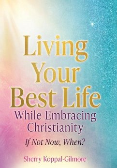 Living Your Best Life While Embracing Christianity - Koppal-Gilmore, Sherry