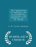 The 'agamemnon' of Aeschylus; With an Introduction, Commentary, and Translation, by A. W. Verrall - Scholar's Choice Edition