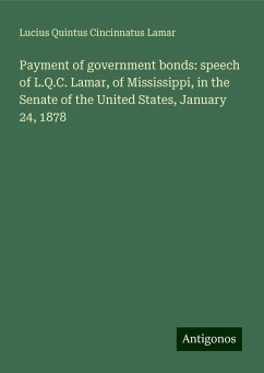 Payment of government bonds: speech of L.Q.C. Lamar, of Mississippi, in the Senate of the United States, January 24, 1878 - Lamar, Lucius Quintus Cincinnatus
