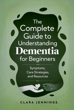 The Complete Guide to Understanding Dementia for Beginners - Jennings, Clara