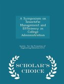 A Symposium on Scientific Management and Efficiency in College Administration - Scholar's Choice Edition