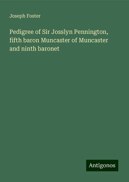 Pedigree of Sir Josslyn Pennington, fifth baron Muncaster of Muncaster and ninth baronet Pedigree of Sir Josslyn Pennington, fifth baron Muncaster of Muncaster and ninth baronet