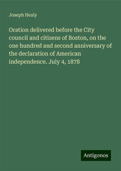 Oration delivered before the City council and citizens of Boston, on the one hundred and second anniversary of the declaration of American independence. July 4, 1878 - Healy, Joseph