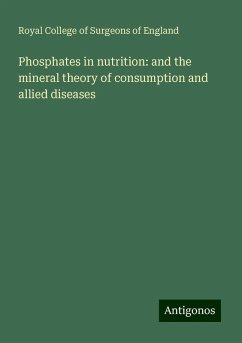 Phosphates in nutrition: and the mineral theory of consumption and allied diseases - England, Royal College Of Surgeons Of