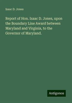 Report of Hon. Isaac D. Jones, upon the Boundary Line Award between Maryland and Virginia, to the Governor of Maryland. - Jones, Isaac D.