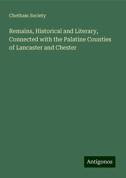 Remains, Historical and Literary, Connected with the Palatine Counties of Lancaster and Chester