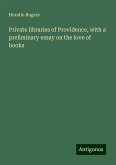 Private libraries of Providence, with a preliminary essay on the love of books Private libraries of Providence, with a preliminary essay on the love of books