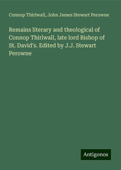 Remains literary and theological of Connop Thirlwall, late lord Bishop of St. David's. Edited by J.J. Stewart Perowne - Thirlwall, Connop; Perowne, John James Stewart