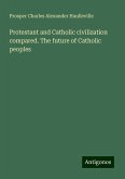 Protestant and Catholic civilization compared. The future of Catholic peoples