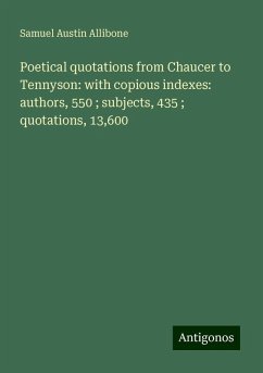 Poetical quotations from Chaucer to Tennyson: with copious indexes: authors, 550 ; subjects, 435 ; quotations, 13,600 - Allibone, Samuel Austin