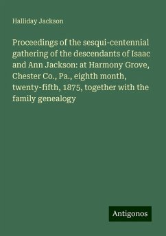 Proceedings of the sesqui-centennial gathering of the descendants of Isaac and Ann Jackson: at Harmony Grove, Chester Co., Pa., eighth month, twenty-fifth, 1875, together with the family genealogy - Jackson, Halliday