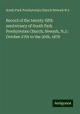 Record of the twenty-fifth anniversary of South Park Presbyterian Church, Newark, N.J.: October 27th to the 30th, 1878 Record of the twenty-fifth anniversary of South Park Presbyterian Church, Newark, N.J.: October 27th to the 30th, 1878