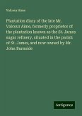 Plantation diary of the late Mr. Valcour Aime, formerly proprietor of the plantation known as the St. James sugar refinery, situated in the parish of St. James, and now owned by Mr. John Burnside