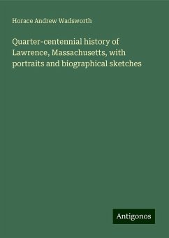 Quarter-centennial history of Lawrence, Massachusetts, with portraits and biographical sketches - Wadsworth, Horace Andrew