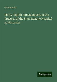 Thirty-Eighth Annual Report of the Trustees of the State Lunatic Hospital at Worcester - Anonymous