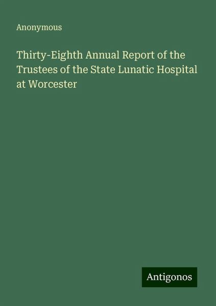 Thirty-Eighth Annual Report of the Trustees of the State Lunatic Hospital at Worcester Thirty-Eighth Annual Report of the Trustees of the State Lunatic Hospital at Worcester
