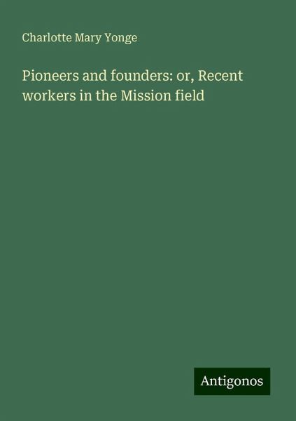 Pioneers and founders: or, Recent workers in the Mission field Pioneers and founders: or, Recent workers in the Mission field