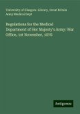 Regulations for the Medical Department of Her Majesty's Army: War Office, 1st November, 1878 Regulations for the Medical Department of Her Majesty's Army: War Office, 1st November, 1878