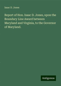 Report of Hon. Isaac D. Jones, upon the Boundary Line Award between Maryland and Virginia, to the Governor of Maryland. - Jones, Isaac D.