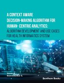 A Context Aware Decision-Making Algorithm for Human-Centric Analytics:Algorithm Development and Use Cases for Health Informatics System (eBook, ePUB) A Context Aware Decision-Making Algorithm for Human-Centric Analytics:Algorithm Development and Use Cases for Health Informatics System (eBook, ePUB)