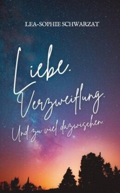 Liebe. Verzweiflung. Und zu viel dazwischen. - Schwarzat, Lea-Sophie