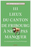 111 Lieux du canton de Fribourg à ne pas manquer 111 Lieux du canton de Fribourg à ne pas manquer