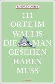 111 Orte im Wallis, die man gesehen haben muss 111 Orte im Wallis, die man gesehen haben muss