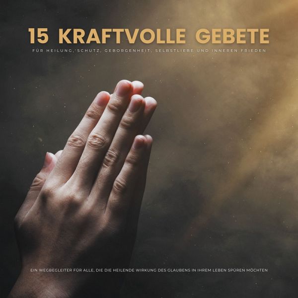 15 kraftvolle Gebete für Heilung, Schutz, Geborgenheit, Selbstliebe und inneren Frieden (MP3-Download)