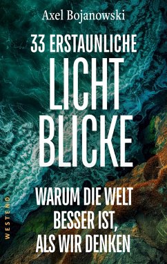 33 erstaunliche Lichtblicke, die zeigen, warum die Welt viel besser ist, als wir denken - Bojanowski, Axel