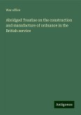 Abridged Treatise on the construction and manufacture of ordnance in the British service Abridged Treatise on the construction and manufacture of ordnance in the British service