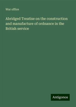 Abridged Treatise on the construction and manufacture of ordnance in the British service - Office, War