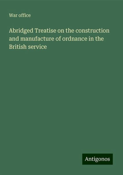 Abridged Treatise on the construction and manufacture of ordnance in the British service